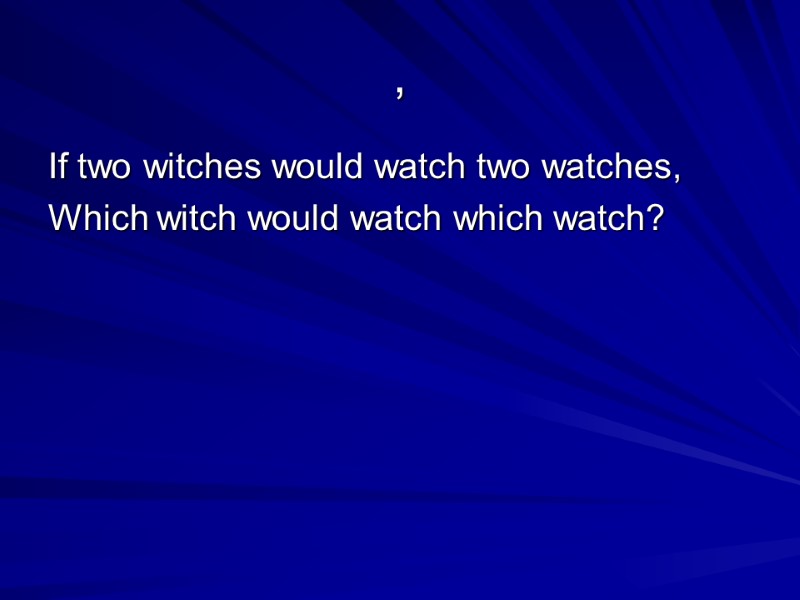 , If two witches would watch two watches, Which witch would watch which watch?